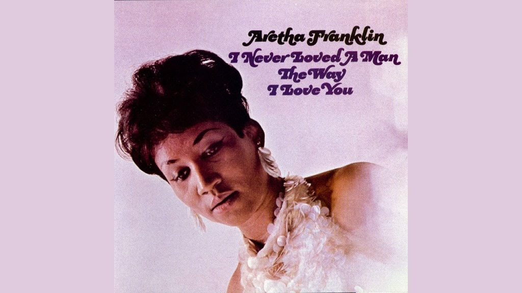 I Never Loved a Man – Aretha Franklin